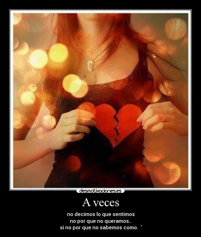 A veces - no decimos lo que sentimos
no por que no queramos..
si no por que no sabemos como. ♥