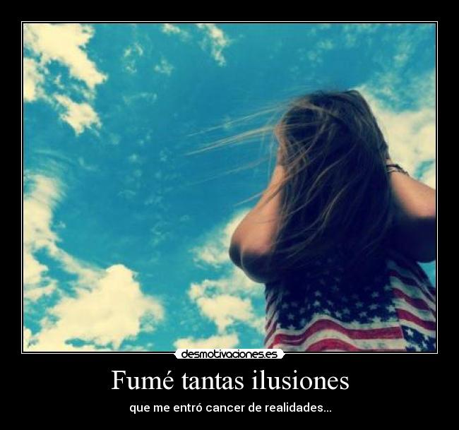Fumé tantas ilusiones - que me entró cancer de realidades...