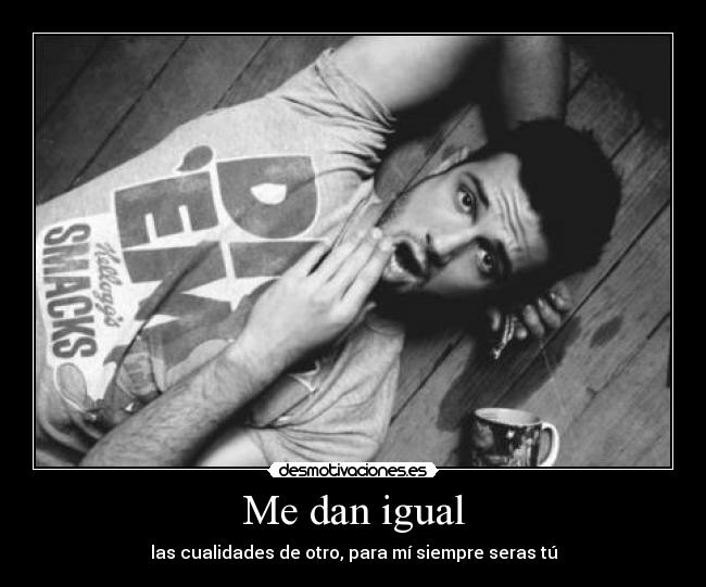 Me dan igual - las cualidades de otro, para mí siempre seras tú