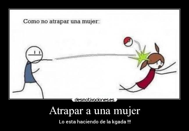 Atrapar a una mujer - Lo esta haciendo de la kgada !!!