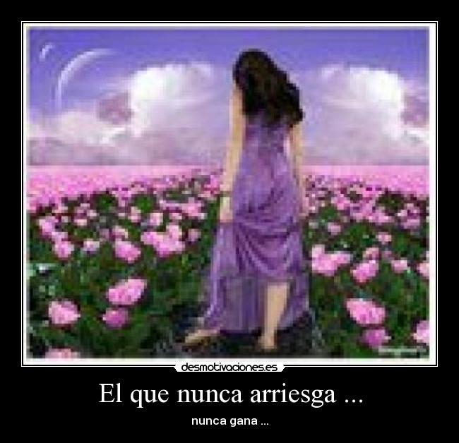 El que nunca arriesga ... - nunca gana ...