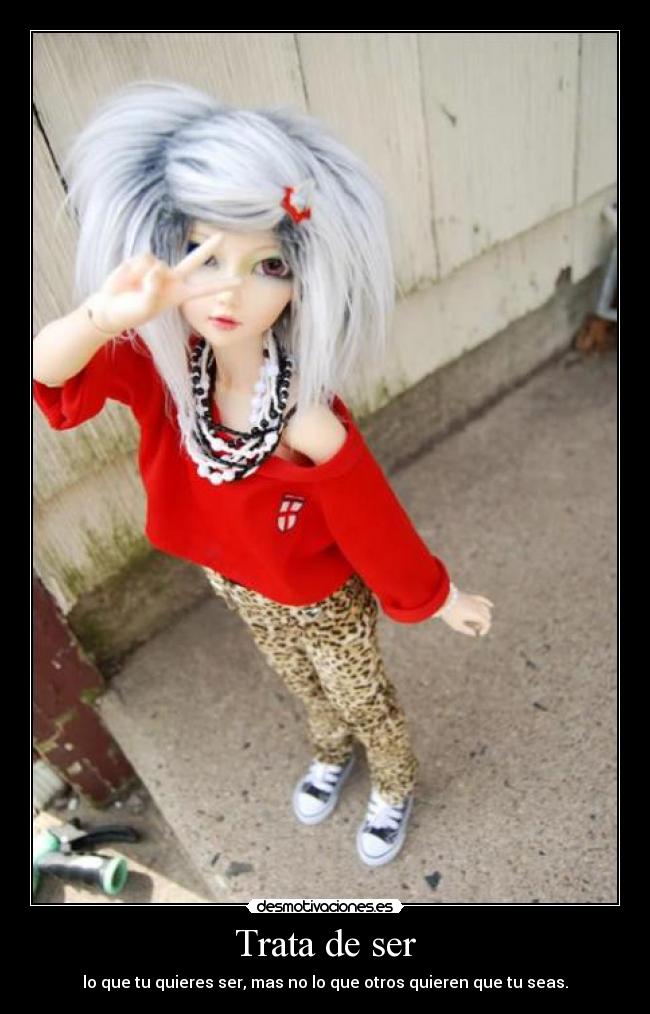 Trata de ser - lo que tu quieres ser, mas no lo que otros quieren que tu seas.