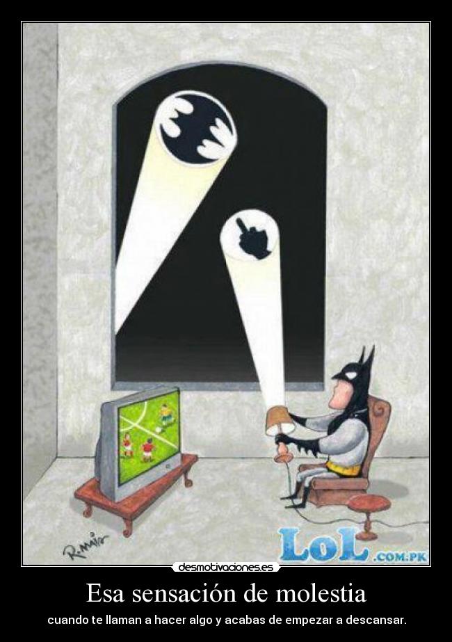 Esa sensación de molestia - cuando te llaman a hacer algo y acabas de empezar a descansar.