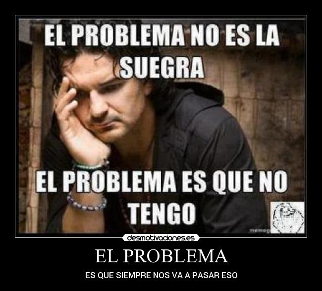 EL PROBLEMA - ES QUE SIEMPRE NOS VA A PASAR ESO