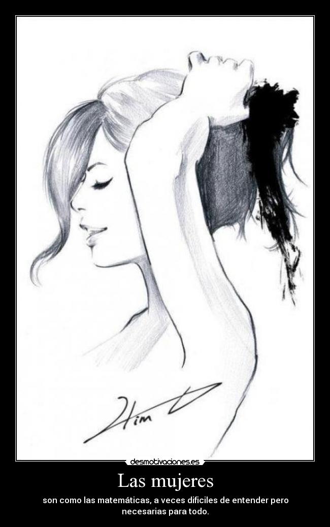 Las mujeres - son como las matemáticas, a veces dificiles de entender pero necesarias para todo.