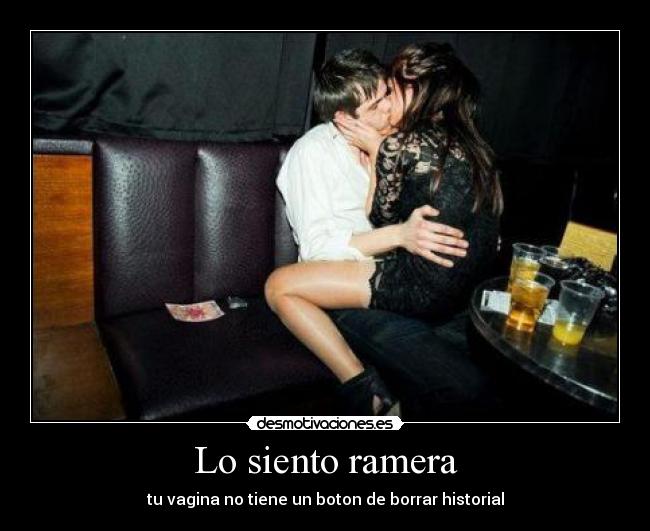 Lo siento ramera - tu vagina no tiene un boton de borrar historial