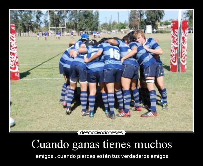 Cuando ganas tienes muchos - amigos , cuando pierdes están tus verdaderos amigos
