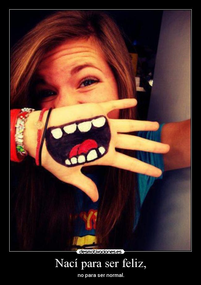 Nací para ser feliz, - no para ser normal.