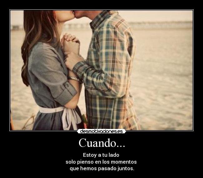 Cuando... - Estoy a tu lado
solo pienso en los momentos
que hemos pasado juntos.