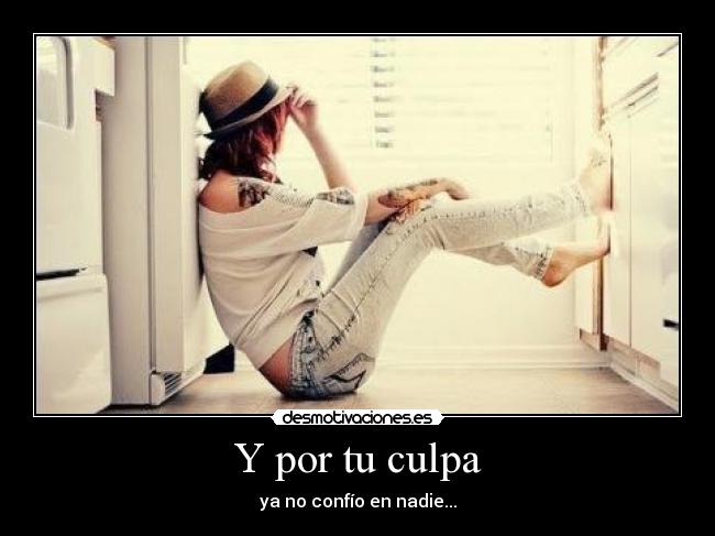 Y por tu culpa - ya no confío en nadie...