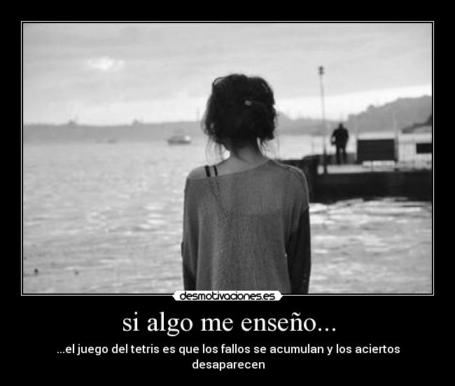 si algo me enseño... - ...el juego del tetris es que los fallos se acumulan y los aciertos desaparecen