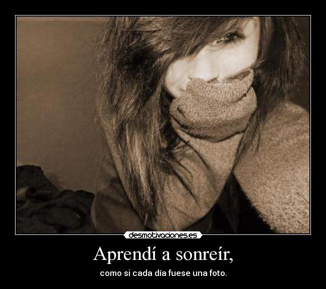 Aprendí a sonreír, - como si cada día fuese una foto.
