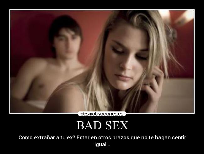 BAD SEX - Como extrañar a tu ex? Estar en otros brazos que no te hagan sentir igual...