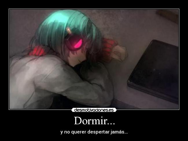 Dormir... - y no querer despertar jamás...