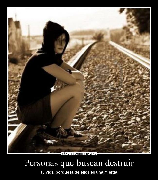 Personas que buscan destruir - tu vida. porque la de ellos es una mierda
