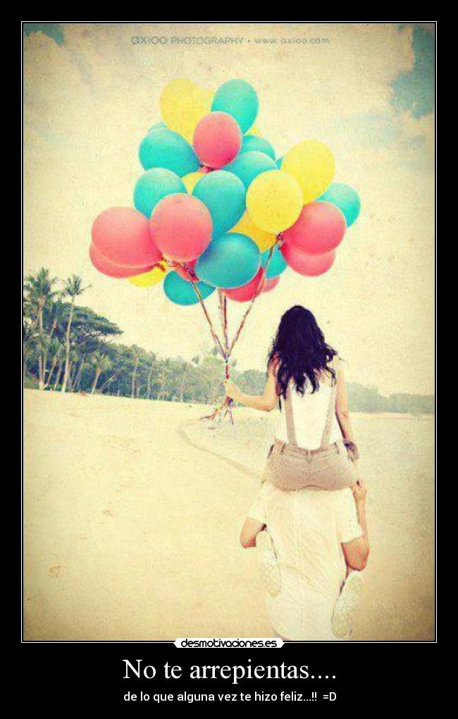 No te arrepientas.... - de lo que alguna vez te hizo feliz...!!  =D