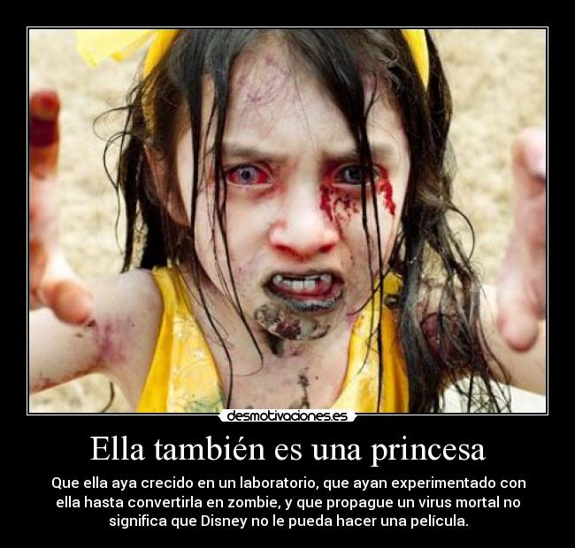 Ella también es una princesa - Que ella aya crecido en un laboratorio, que ayan experimentado con
ella hasta convertirla en zombie, y que propague un virus mortal no
significa que Disney no le pueda hacer una película.