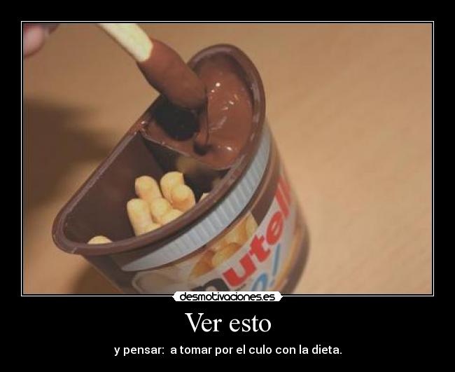 Ver esto - y pensar: a tomar por el culo con la dieta.