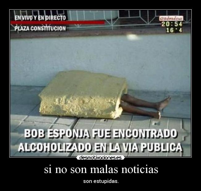 si no son malas noticias - son estupidas.