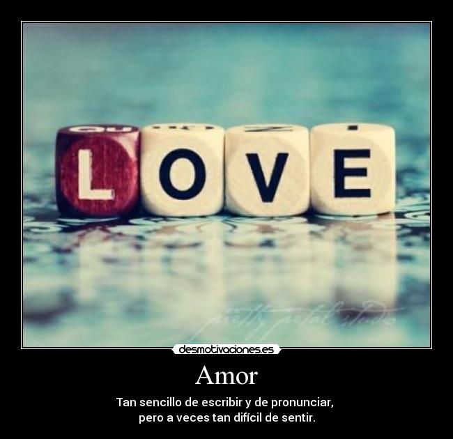 Amor - Tan sencillo de escribir y de pronunciar, 
pero a veces tan difícil de sentir.