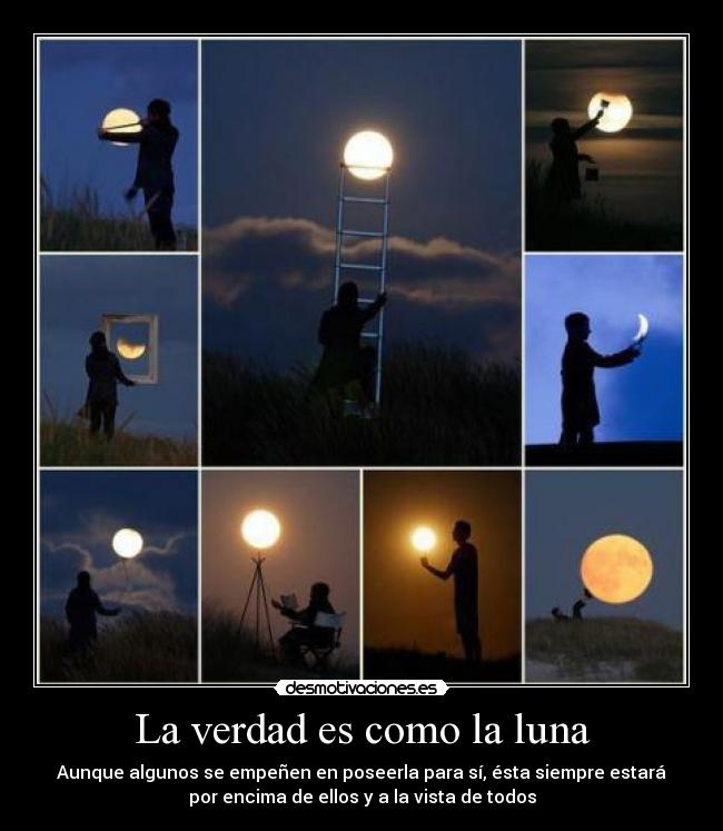 La verdad es como la luna - Aunque algunos se empeñen en poseerla para sí, ésta siempre estará
por encima de ellos y a la vista de todos