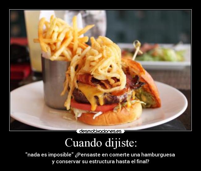 Cuando dijiste: - nada es imposible ¿Pensaste en comerte una hamburguesa 
y conservar su estructura hasta el final?