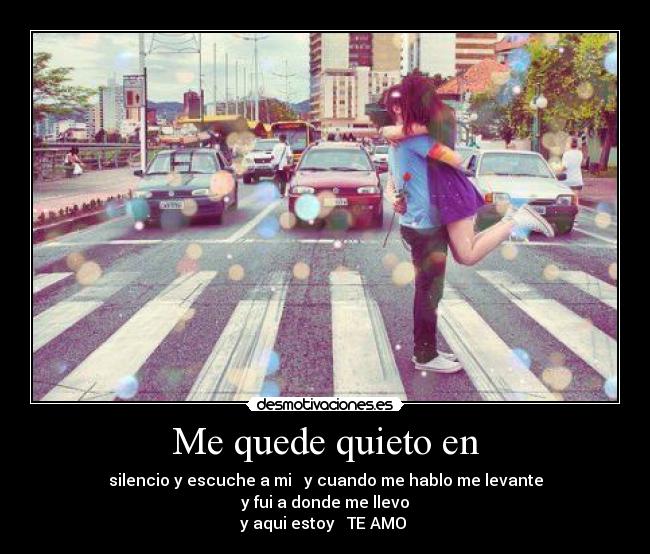 Me quede quieto en - silencio y escuche a mi ♥ y cuando me hablo me levante
y fui a donde me llevo
y aqui estoy ♥ TE AMO ♥