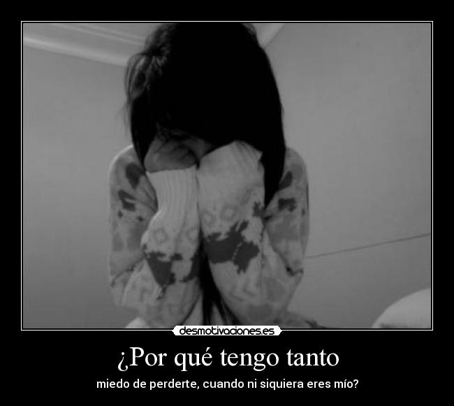 ¿Por qué tengo tanto - miedo de perderte, cuando ni siquiera eres mío?