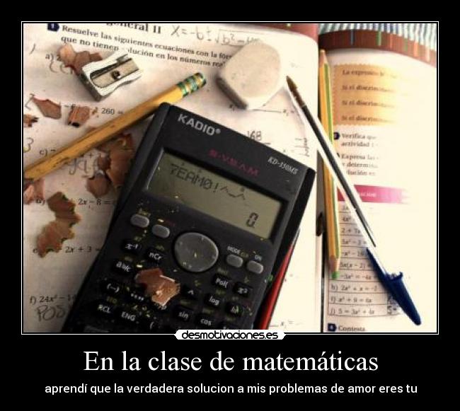En la clase de matemáticas - aprendí que la verdadera solucion a mis problemas de amor eres tu
