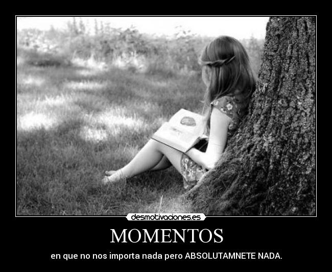 MOMENTOS - en que no nos importa nada pero ABSOLUTAMNETE NADA.