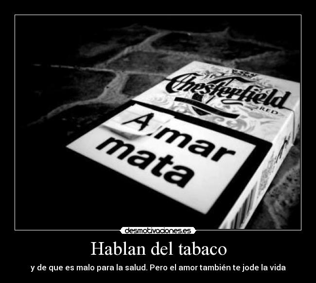 Hablan del tabaco - y de que es malo para la salud. Pero el amor también te jode la vida