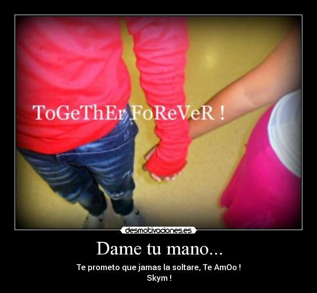 Dame tu mano... - Te prometo que jamas la soltare, Te AmOo !
Skym !