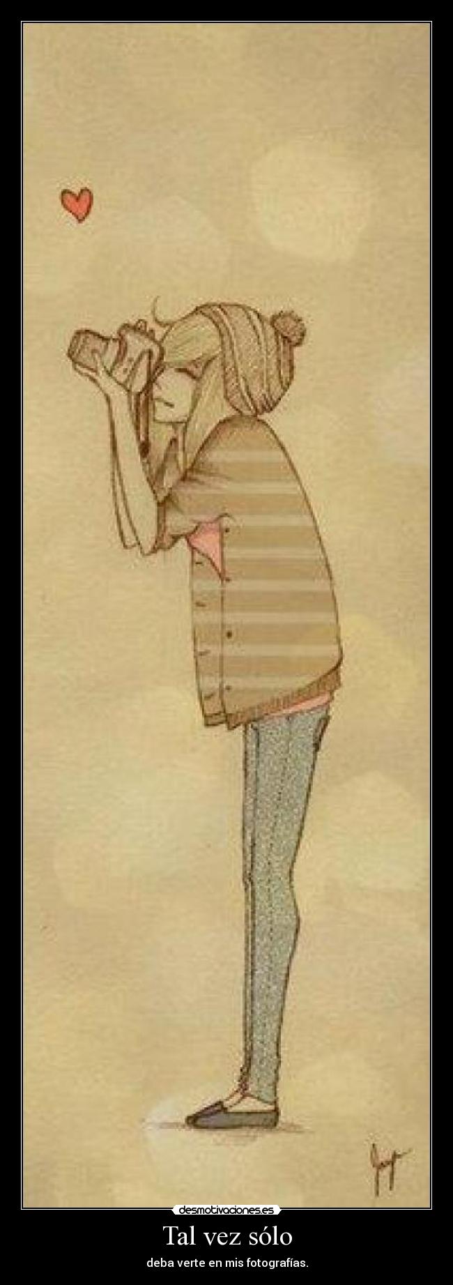 Tal vez sólo - deba verte en mis fotografías.