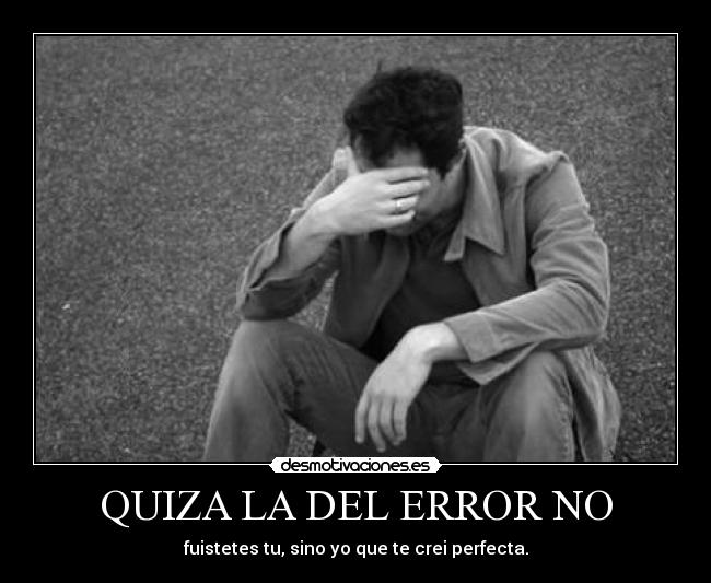 QUIZA LA DEL ERROR NO - fuistetes tu, sino yo que te crei perfecta.