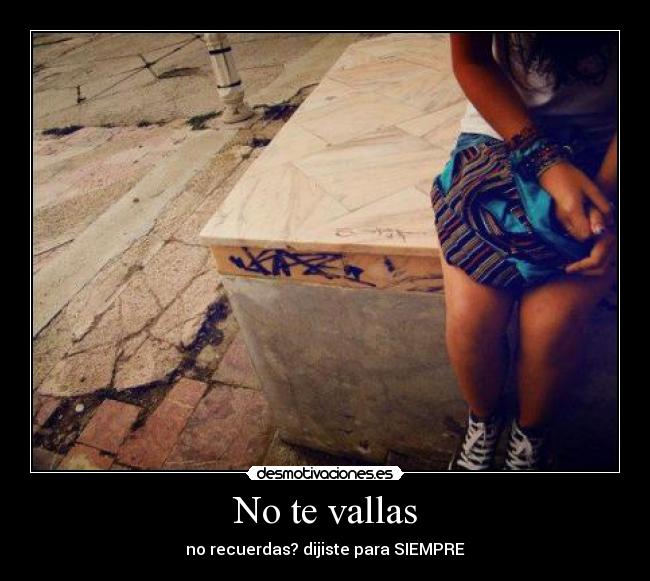 No te vallas - no recuerdas? dijiste para SIEMPRE