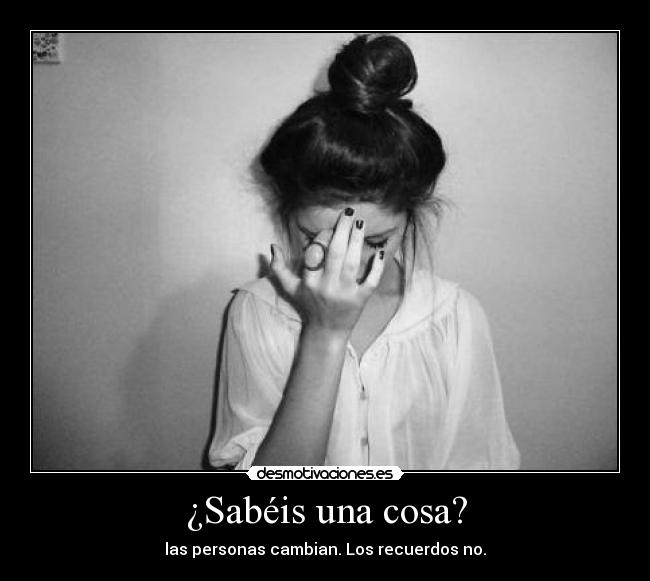 ¿Sabéis una cosa? - las personas cambian. Los recuerdos no.