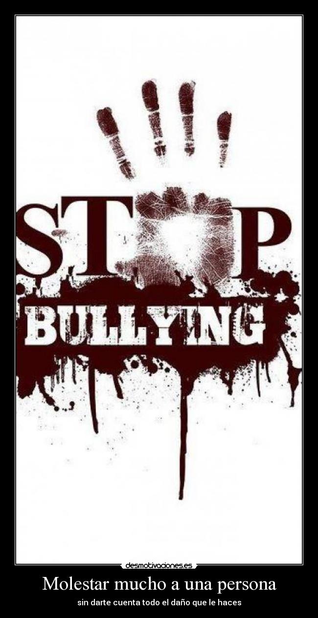 Molestar mucho a una persona - sin darte cuenta todo el daño que le haces
