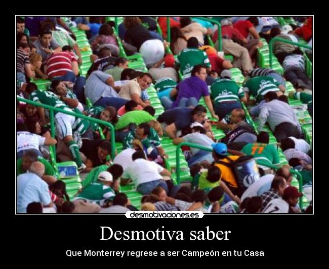 Desmotiva saber - Que Monterrey regrese a ser Campeón en tu Casa