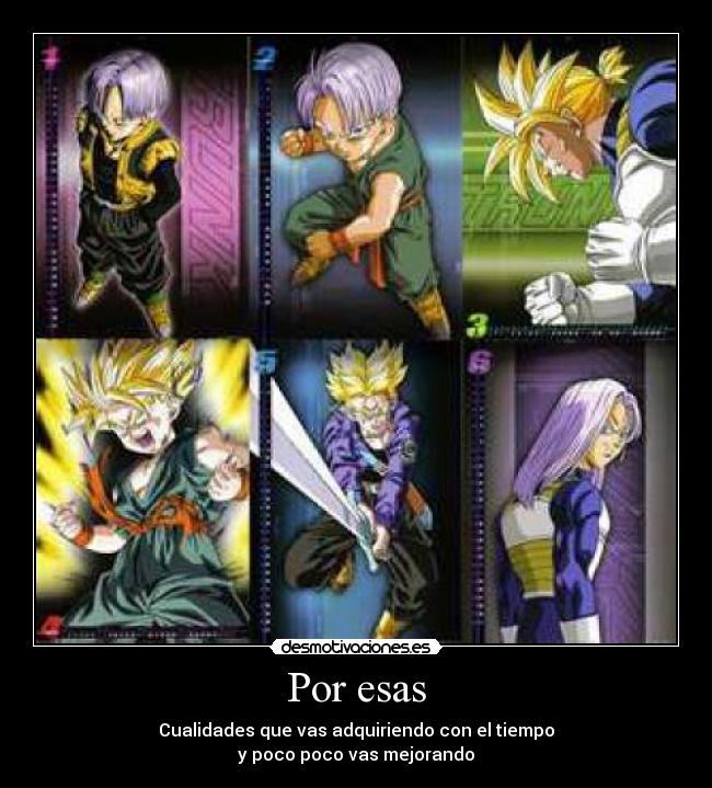 Por esas - Cualidades que vas adquiriendo con el tiempo
y poco poco vas mejorando