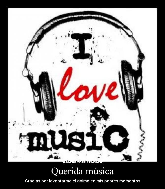 Querida música - Gracias por levantarme el animo en mis peores momentos