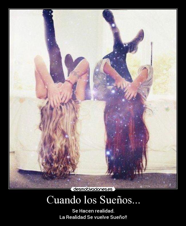 Cuando los Sueños... - Se Hacen realidad.
La Realidad Se vuelve Sueño!!