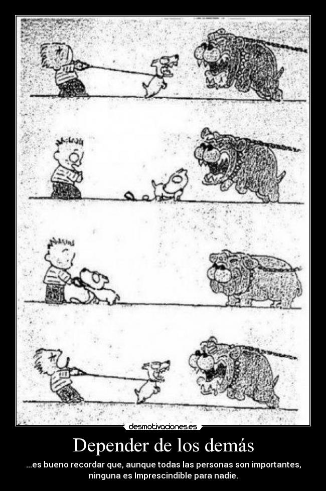 Depender de los demás - ...es bueno recordar que, aunque todas las personas son importantes,
ninguna es Imprescindible para nadie.