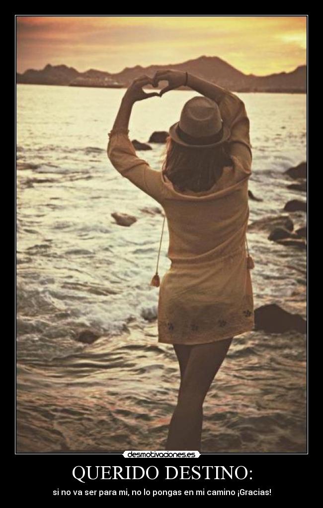 QUERIDO DESTINO: - si no va ser para mi, no lo pongas en mi camino ¡Gracias!