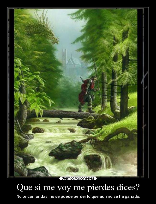 Que si me voy me pierdes dices? -