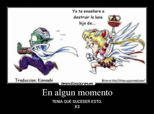 En algun momento - TENIA QUE SUCEDER ESTO.
X3