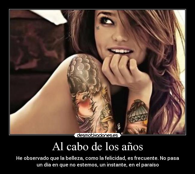 Al cabo de los años - He observado que la belleza, como la felicidad, es frecuente. No pasa
un día en que no estemos, un instante, en el paraíso