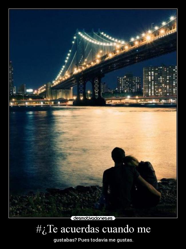 #¿Te acuerdas cuando me - gustabas? Pues todavía me gustas.