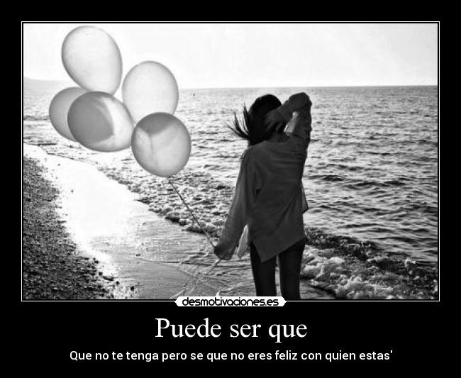 Puede ser que - Que no te tenga pero se que no eres feliz con quien estas