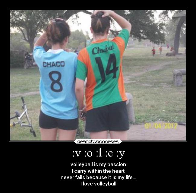 :v :o :l :e :y - volleyball is my passion
I carry within the heart
never fails because it is my life...
I love volleyball