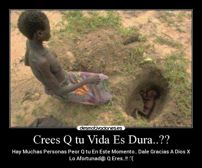 Crees Q tu Vida Es Dura..?? - Hay Muchas Personas Peor Q tu En Este Momento.. Dale Gracias A Dios X
Lo Afortunad@ Q Eres..!! :(